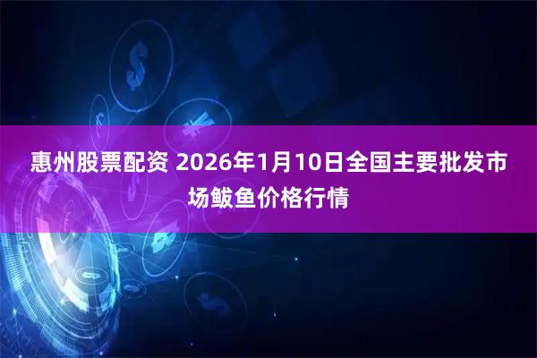 惠州股票配资 2026年1月10日全国主要批发市场鲅鱼价格行情