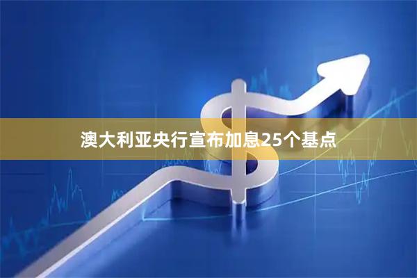 澳大利亚央行宣布加息25个基点