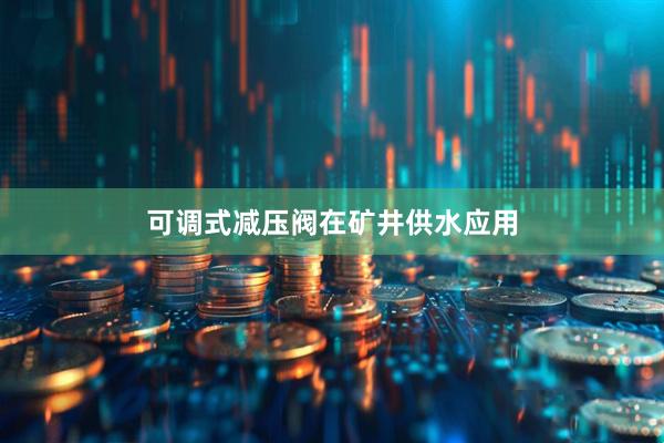可调式减压阀在矿井供水应用