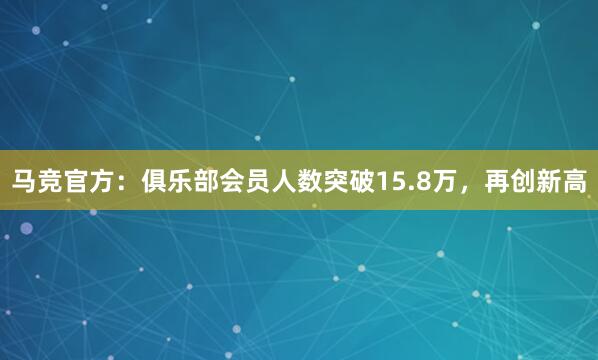 马竞官方：俱乐部会员人数突破15.8万，再创新高